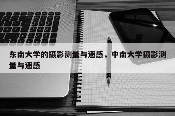 東南大學的攝影測量與遙感，中南大學攝影測量與遙感