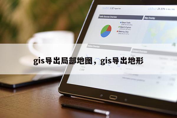 gis導出局部地圖，gis導出地形