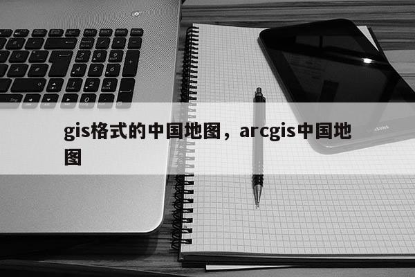 gis格式的中國地圖，arcgis中國地圖