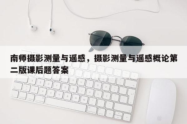 南師攝影測量與遙感，攝影測量與遙感概論第二版課后題答案