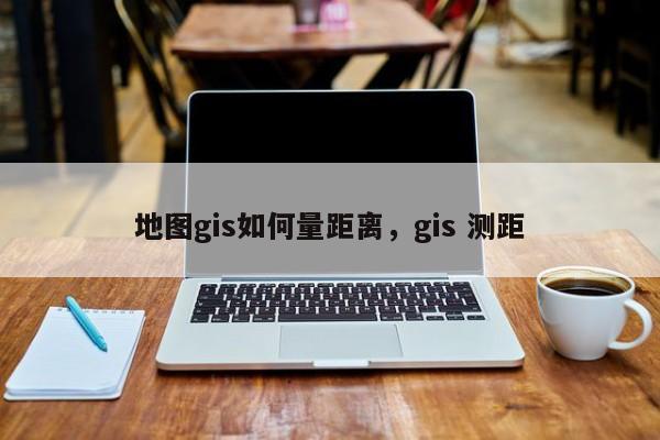 地圖gis如何量距離，gis 測距