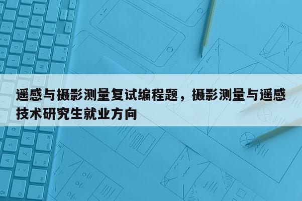 遙感與攝影測量復試編程題，攝影測量與遙感技術研究生就業方向