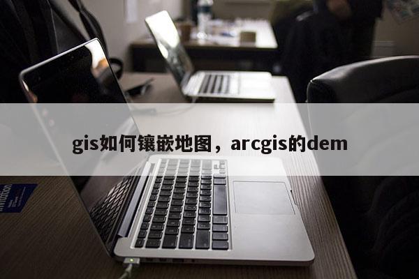 gis如何鑲嵌地圖，arcgis的dem