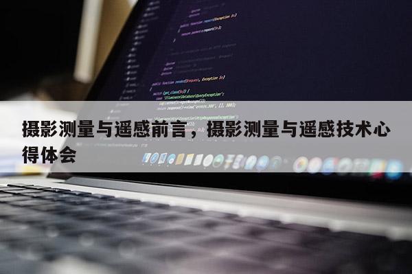 攝影測量與遙感前言，攝影測量與遙感技術心得體會