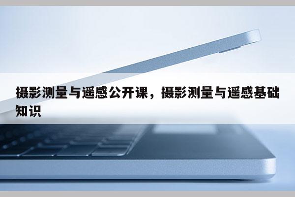 攝影測量與遙感公開課，攝影測量與遙感基礎知識