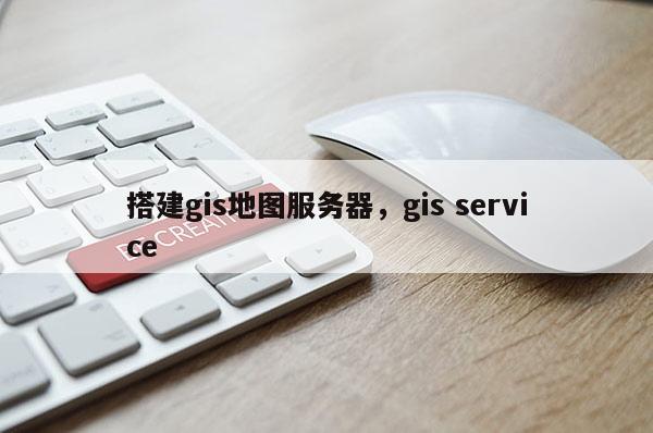 搭建gis地圖服務(wù)器，gis service