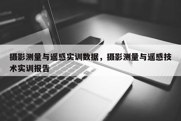 攝影測(cè)量與遙感實(shí)訓(xùn)數(shù)據(jù)，攝影測(cè)量與遙感技術(shù)實(shí)訓(xùn)報(bào)告