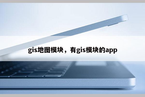 gis地圖模塊，有g(shù)is模塊的app