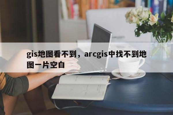 gis地圖看不到，arcgis中找不到地圖一片空白