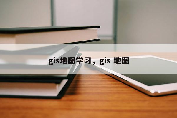 gis地圖學(xué)習(xí)，gis 地圖