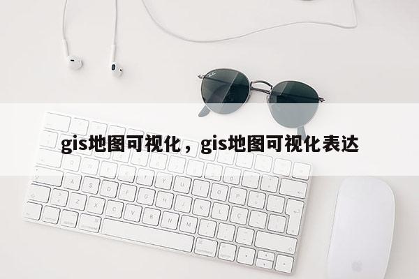 gis地圖可視化，gis地圖可視化表達