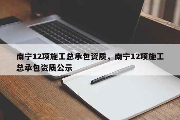 南寧12項施工總承包資質，南寧12項施工總承包資質公示