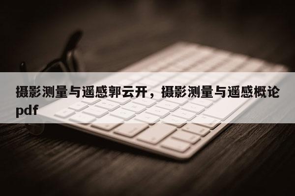 攝影測量與遙感郭云開，攝影測量與遙感概論pdf