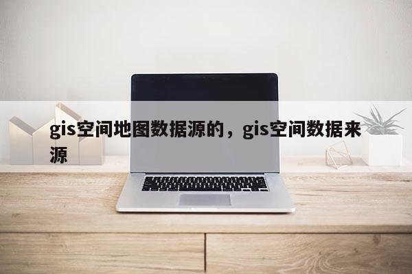 gis空間地圖數據源的，gis空間數據來源