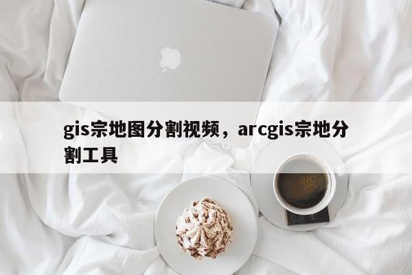 gis宗地圖分割視頻，arcgis宗地分割工具