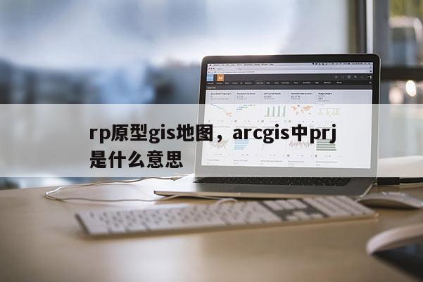 rp原型gis地圖，arcgis中prj是什么意思