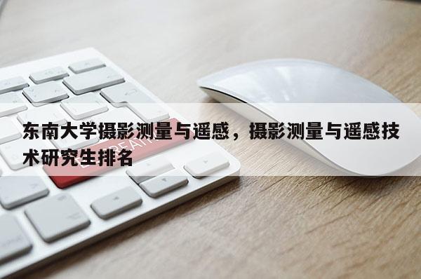 東南大學攝影測量與遙感，攝影測量與遙感技術研究生排名