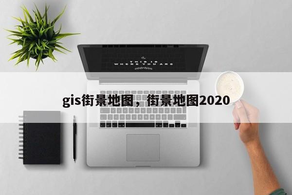 gis街景地圖，街景地圖2020