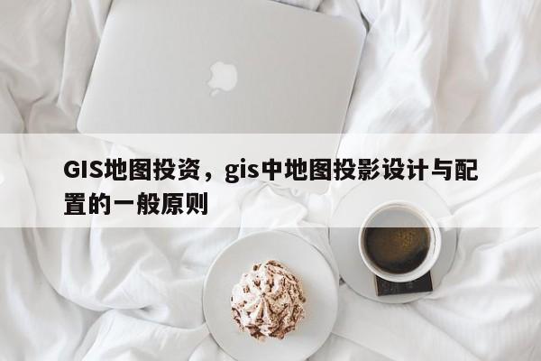 GIS地圖投資，gis中地圖投影設計與配置的一般原則