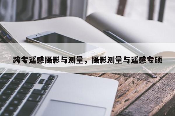 跨考遙感攝影與測量，攝影測量與遙感專碩