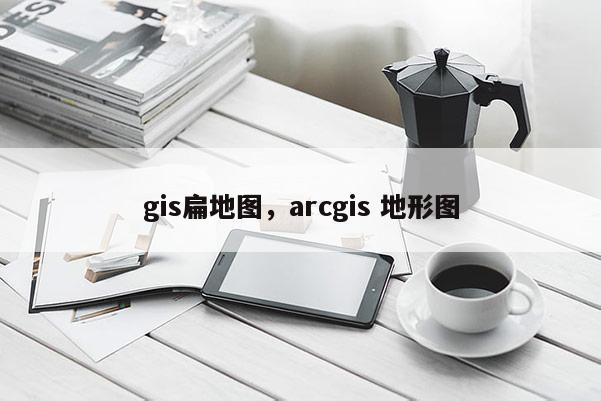 gis扁地圖，arcgis 地形圖