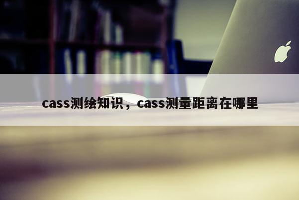 cass測繪知識，cass測量距離在哪里