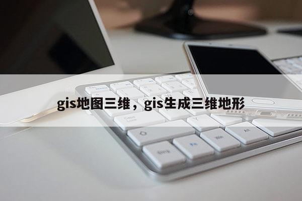 gis地圖三維，gis生成三維地形