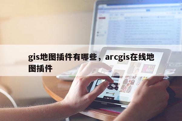 gis地圖插件有哪些，arcgis在線地圖插件