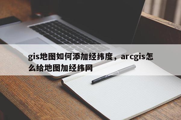 gis地圖如何添加經緯度，arcgis怎么給地圖加經緯網