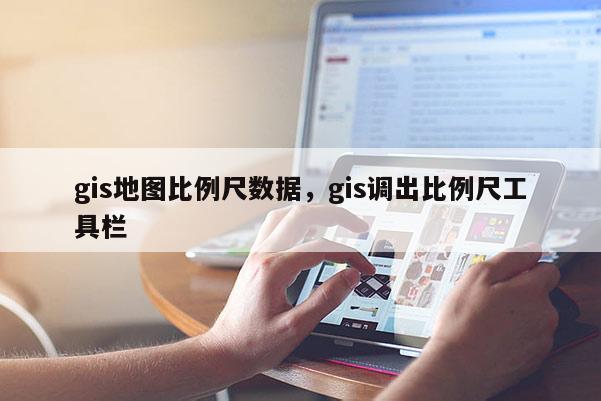 gis地圖比例尺數據，gis調出比例尺工具欄