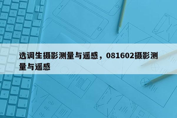 選調生攝影測量與遙感，081602攝影測量與遙感