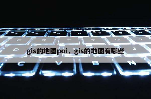 gis的地圖poi，gis的地圖有哪些