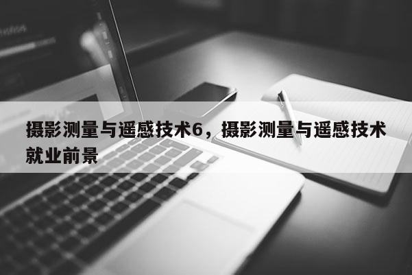 攝影測量與遙感技術6，攝影測量與遙感技術就業前景