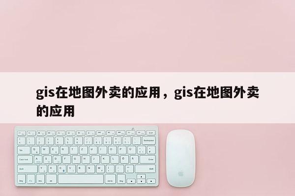 gis在地圖外賣的應(yīng)用，gis在地圖外賣的應(yīng)用