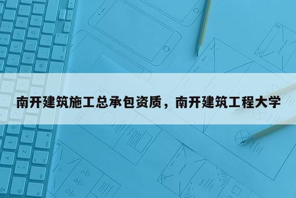 南開建筑施工總承包資質，南開建筑工程大學