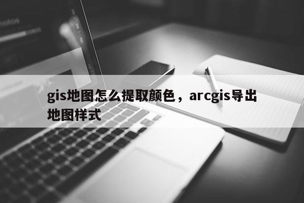 gis地圖怎么提取顏色，arcgis導出地圖樣式