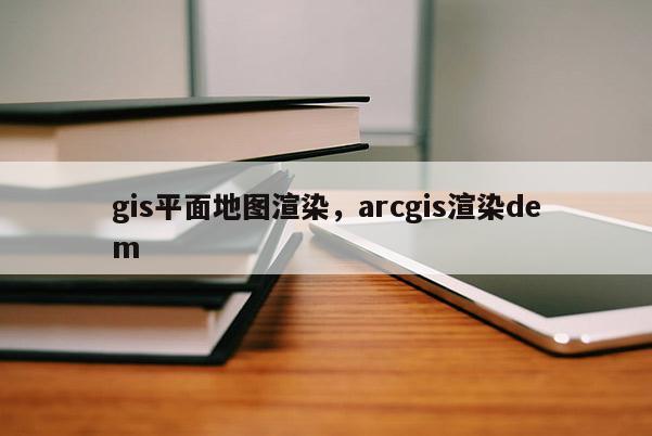 gis平面地圖渲染，arcgis渲染dem