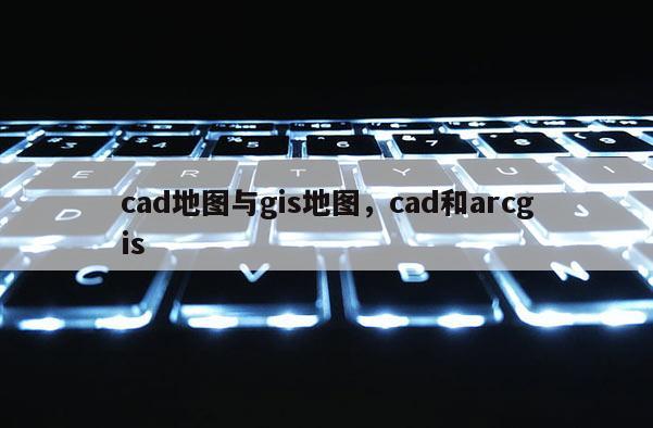 cad地圖與gis地圖，cad和arcgis