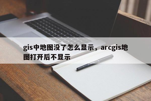 gis中地圖沒了怎么顯示，arcgis地圖打開后不顯示