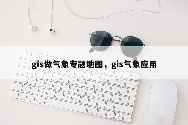 gis做氣象專題地圖，gis氣象應用