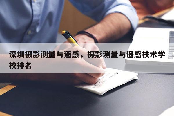 深圳攝影測量與遙感，攝影測量與遙感技術學校排名