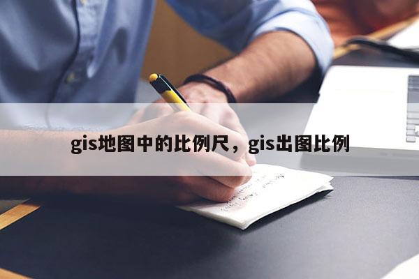 gis地圖中的比例尺，gis出圖比例