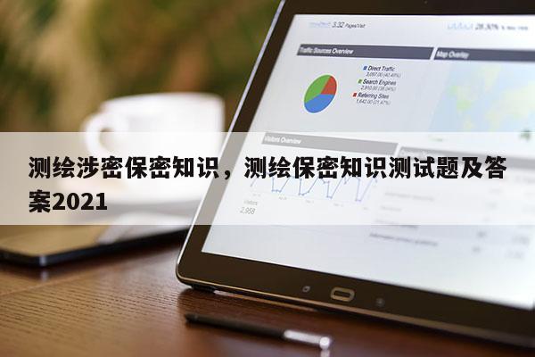 測繪涉密保密知識，測繪保密知識測試題及答案2021