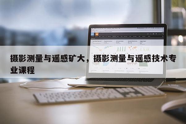 攝影測量與遙感礦大，攝影測量與遙感技術專業課程