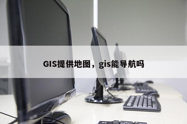 GIS提供地圖，gis能導航嗎