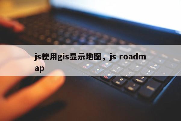 js使用gis顯示地圖，js roadmap