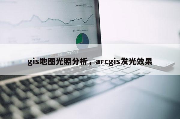 gis地圖光照分析，arcgis發光效果