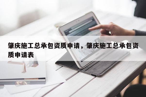 肇慶施工總承包資質申請，肇慶施工總承包資質申請表