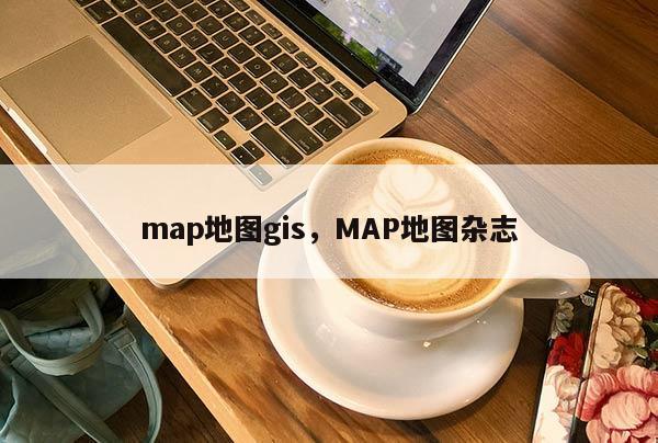 map地圖gis，MAP地圖雜志