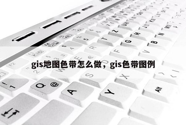 gis地圖色帶怎么做，gis色帶圖例